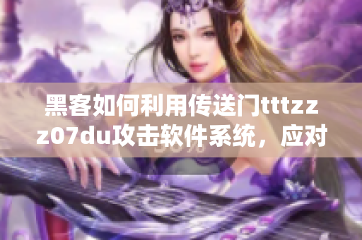 黑客如何利用传送门tttzzz07du攻击软件系统，应对方法解析