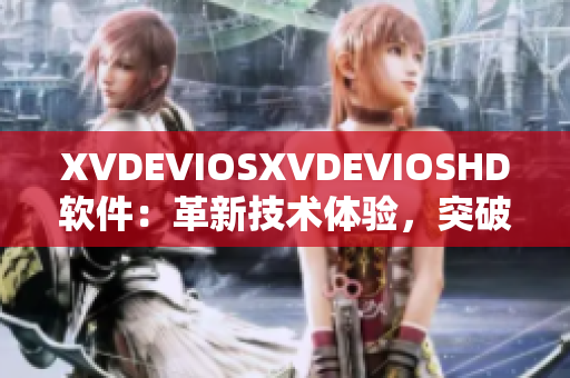 XVDEVIOSXVDEVIOSHD软件：革新技术体验，突破视觉极限