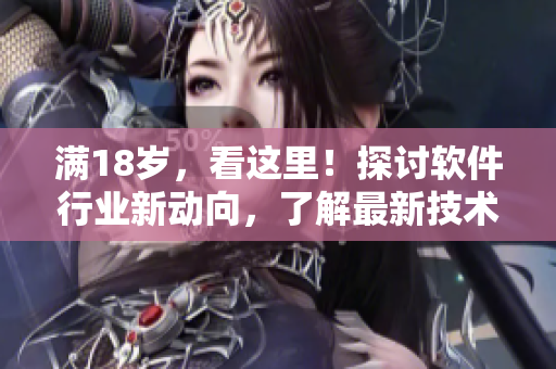 满18岁，看这里！探讨软件行业新动向，了解最新技术趋势