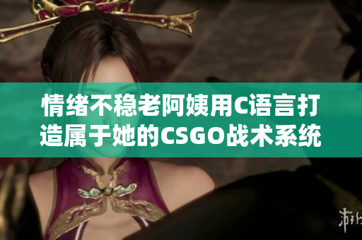 情绪不稳老阿姨用C语言打造属于她的CSGO战术系统
