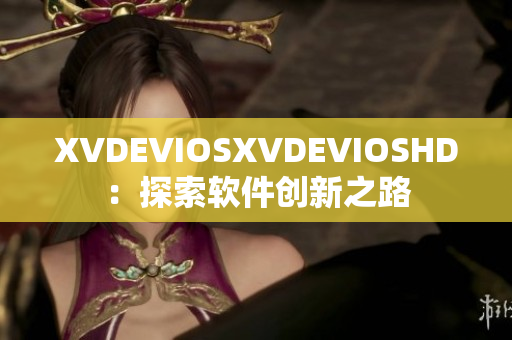 XVDEVIOSXVDEVIOSHD：探索软件创新之路