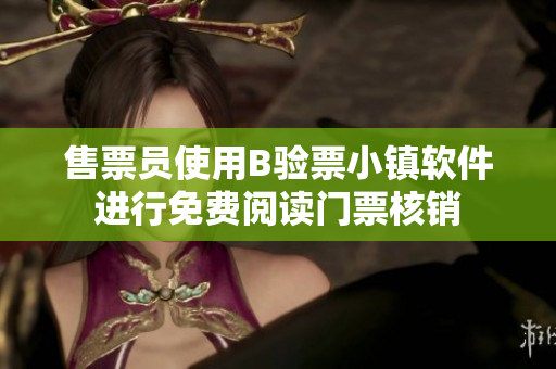 售票员使用B验票小镇软件进行免费阅读门票核销