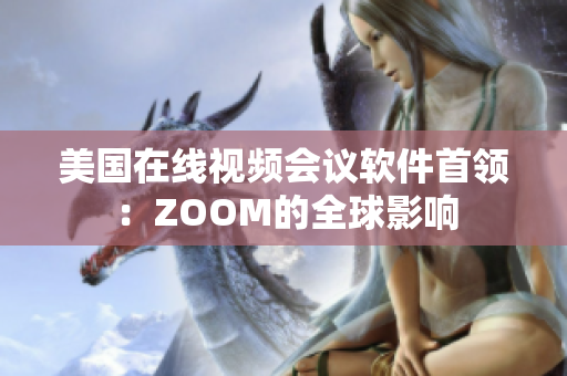 美国在线视频会议软件首领：ZOOM的全球影响