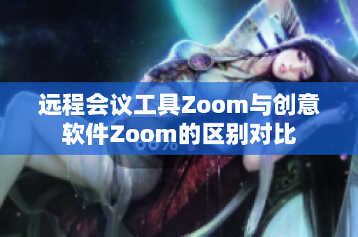 远程会议工具Zoom与创意软件Zoom的区别对比
