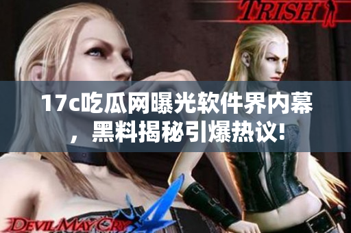 17c吃瓜网曝光软件界内幕，黑料揭秘引爆热议!