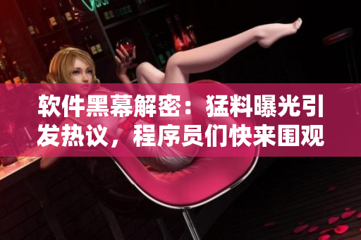软件黑幕解密：猛料曝光引发热议，程序员们快来围观吧！