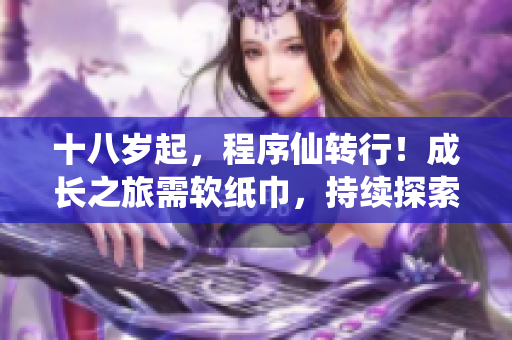 十八岁起，程序仙转行！成长之旅需软纸巾，持续探索编码世界。