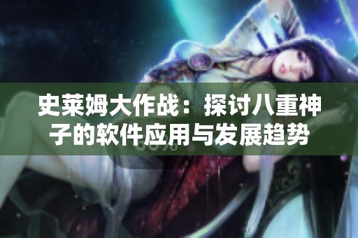 史莱姆大作战：探讨八重神子的软件应用与发展趋势