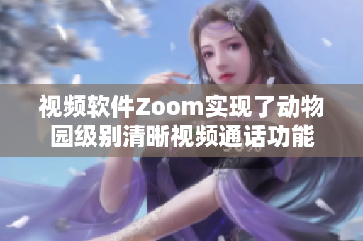 视频软件Zoom实现了动物园级别清晰视频通话功能