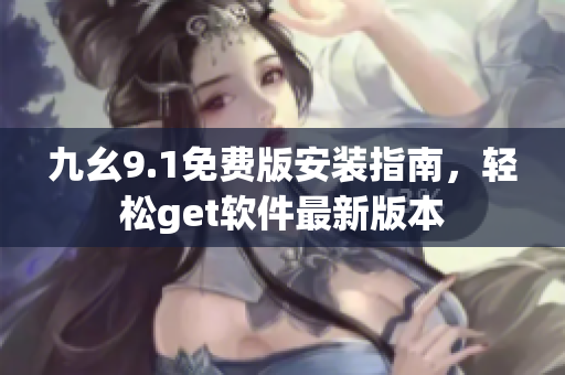 九幺9.1免费版安装指南，轻松get软件最新版本