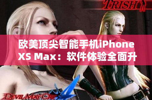 欧美顶尖智能手机iPhone XS Max：软件体验全面升级