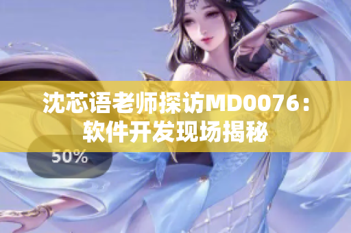沈芯语老师探访MD0076：软件开发现场揭秘