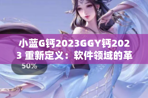 小蓝G钙2023GGY钙2023 重新定义：软件领域的革新之选