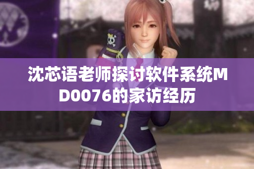 沈芯语老师探讨软件系统MD0076的家访经历