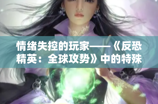 情绪失控的玩家——《反恐精英：全球攻势》中的特殊个体