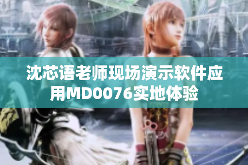 沈芯语老师现场演示软件应用MD0076实地体验