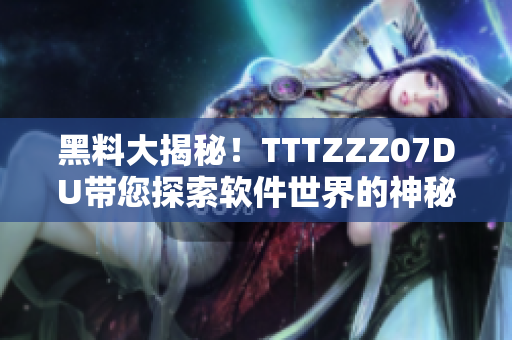 黑料大揭秘！TTTZZZ07DU带您探索软件世界的神秘秘籍