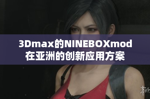 3Dmax的NINEBOXmod在亚洲的创新应用方案