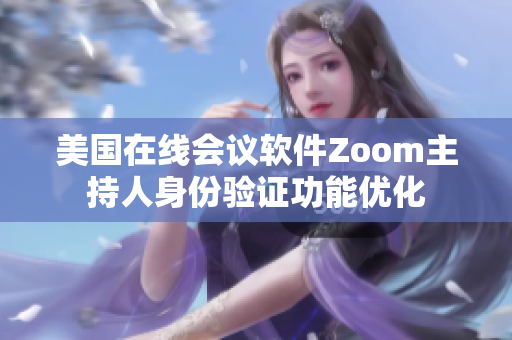 美国在线会议软件Zoom主持人身份验证功能优化