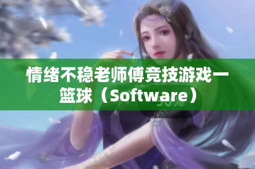 情绪不稳老师傅竞技游戏一篮球（Software）