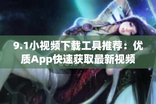 9.1小视频下载工具推荐：优质App快速获取最新视频