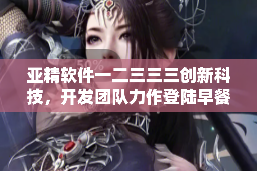 亚精软件一二三三三创新科技，开发团队力作登陆早餐店