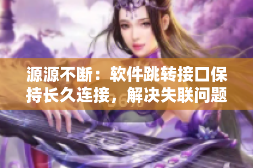 源源不断：软件跳转接口保持长久连接，解决失联问题