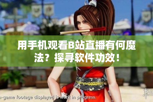 用手机观看B站直播有何魔法？探寻软件功效！
