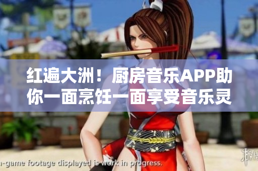 红遍大洲！厨房音乐APP助你一面烹饪一面享受音乐灵感
