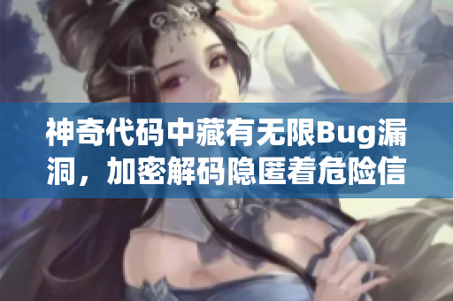 神奇代码中藏有无限Bug漏洞，加密解码隐匿着危险信息