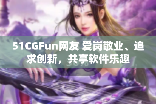 51CGFun网友 爱岗敬业、追求创新，共享软件乐趣