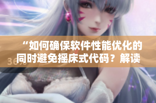 “如何确保软件性能优化的同时避免摇床式代码？解读合理的编码实践”