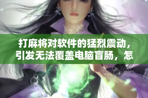 打麻将对软件的猛烈震动，引发无法覆盖电脑盲肠，怎么办？