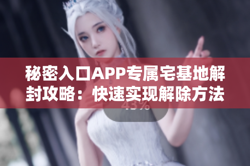 秘密入口APP专属宅基地解封攻略：快速实现解除方法分享