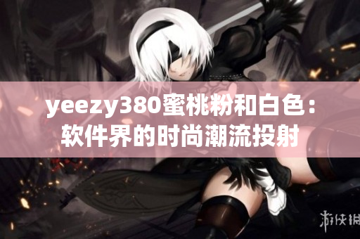 yeezy380蜜桃粉和白色：软件界的时尚潮流投射