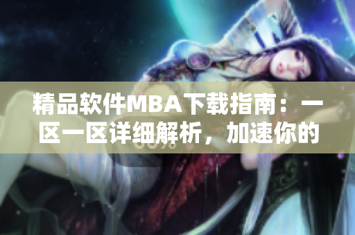精品软件MBA下载指南：一区一区详细解析，加速你的职业发展
