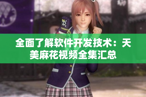 全面了解软件开发技术：天美麻花视频全集汇总