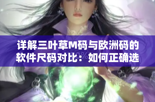详解三叶草M码与欧洲码的软件尺码对比：如何正确选择适合您的尺码？