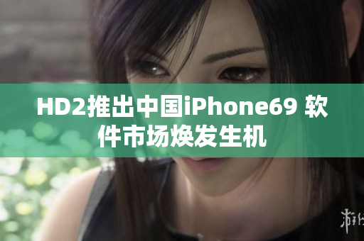 HD2推出中国iPhone69 软件市场焕发生机