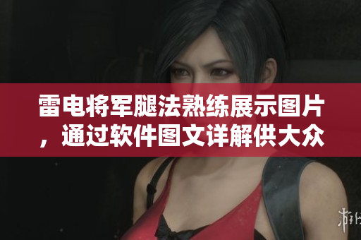 雷电将军腿法熟练展示图片，通过软件图文详解供大众学习