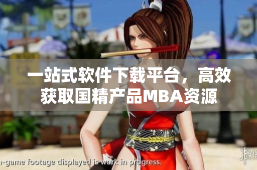 一站式软件下载平台，高效获取国精产品MBA资源