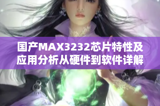 国产MAX3232芯片特性及应用分析从硬件到软件详解