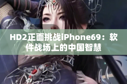 HD2正面挑战iPhone69：软件战场上的中国智慧