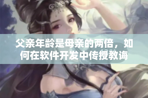 父亲年龄是母亲的两倍，如何在软件开发中传授教诲