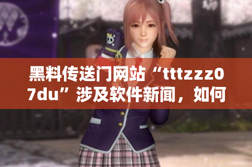黑料传送门网站“tttzzz07du”涉及软件新闻，如何看待？