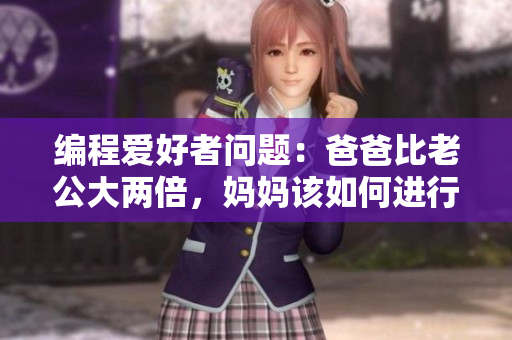 编程爱好者问题：爸爸比老公大两倍，妈妈该如何进行编程教育？