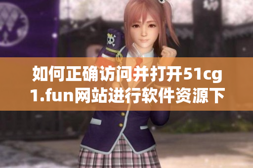 如何正确访问并打开51cg1.fun网站进行软件资源下载