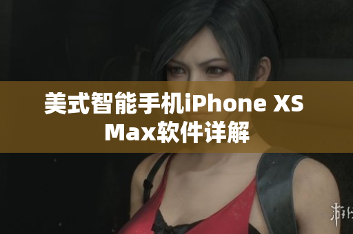 美式智能手机iPhone XS Max软件详解