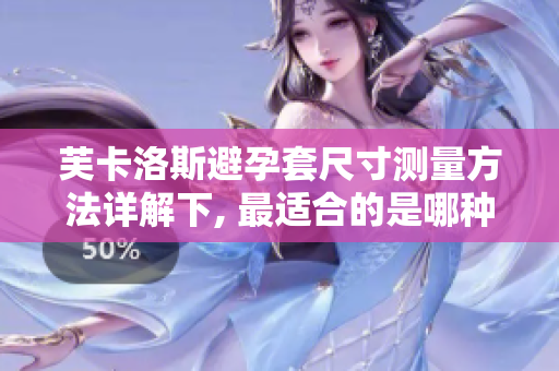 芙卡洛斯避孕套尺寸测量方法详解下, 最适合的是哪种尺码？