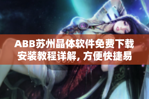 ABB苏州晶体软件免费下载安装教程详解, 方便快捷易上手, 欢迎使用